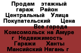 Продам 4-этажный гараж › Район ­ Центральный › Улица ­ Покупательский 2 › Цена ­ 450 000 - Все города, Комсомольск-на-Амуре г. Недвижимость » Гаражи   . Ханты-Мансийский,Нягань г.